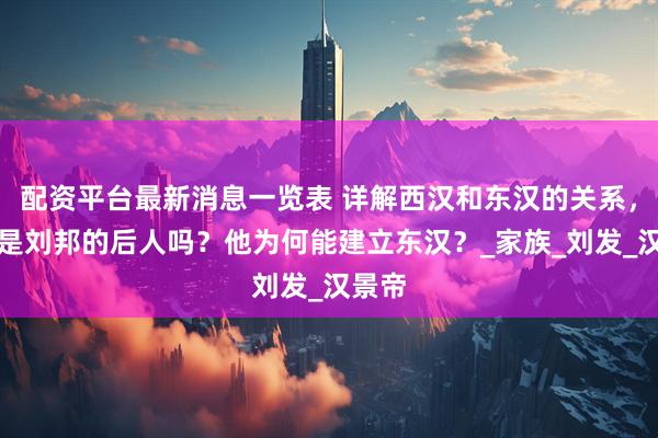 配资平台最新消息一览表 详解西汉和东汉的关系，刘秀是刘邦的后人吗？他为何能建立东汉？_家族_刘发_汉景帝