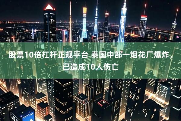 股票10倍杠杆正规平台 泰国中部一烟花厂爆炸，已造成10人伤亡