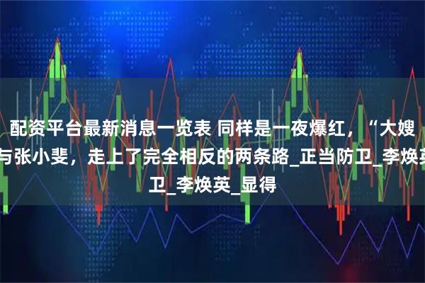 配资平台最新消息一览表 同样是一夜爆红，“大嫂”高叶与张小斐，走上了完全相反的两条路_正当防卫_李焕英_显得