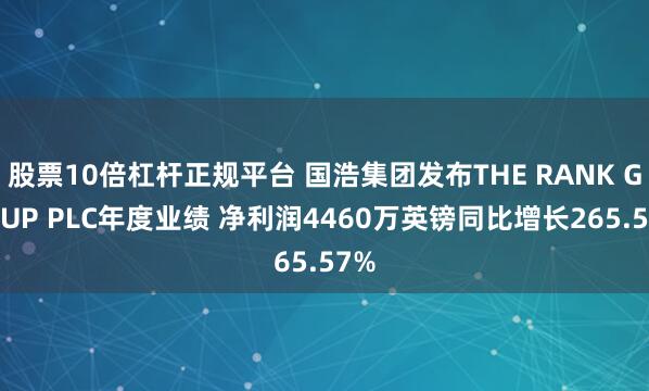 股票10倍杠杆正规平台 国浩集团发布THE RANK GROUP PLC年度业绩 净利润4460万英镑同比增长265.57%