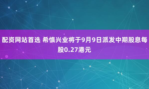 配资网站首选 希慎兴业将于9月9日派发中期股息每股0.27港元