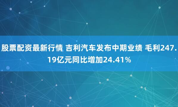 股票配资最新行情 吉利汽车发布中期业绩 毛利247.19亿元同比增加24.41%