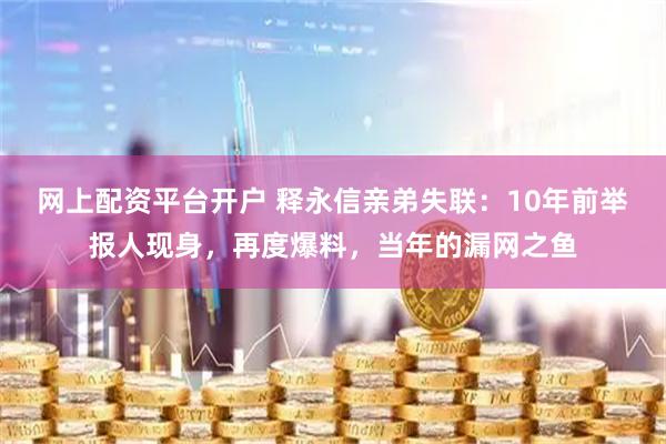 网上配资平台开户 释永信亲弟失联：10年前举报人现身，再度爆料，当年的漏网之鱼