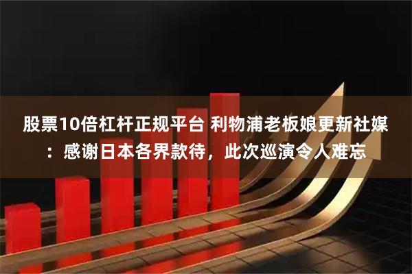 股票10倍杠杆正规平台 利物浦老板娘更新社媒：感谢日本各界款待，此次巡演令人难忘